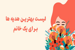 لیست بهترین هدیه ها برای یک خانم
