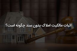 اثبات مالکیت ملک بدون سند رسمی و قولنامه